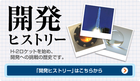 開発ヒストリー H-2ロケットを始め、開発への挑戦の歴史です。