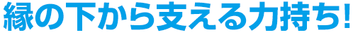 縁の下から支える力持ち